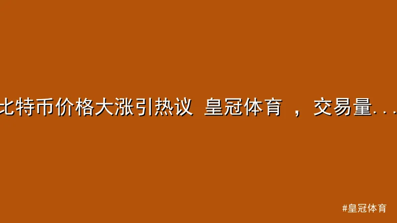 皇冠体育 - 比特币价格大涨引热议 皇冠体育 ，交易量飙升市场沸腾 配图1