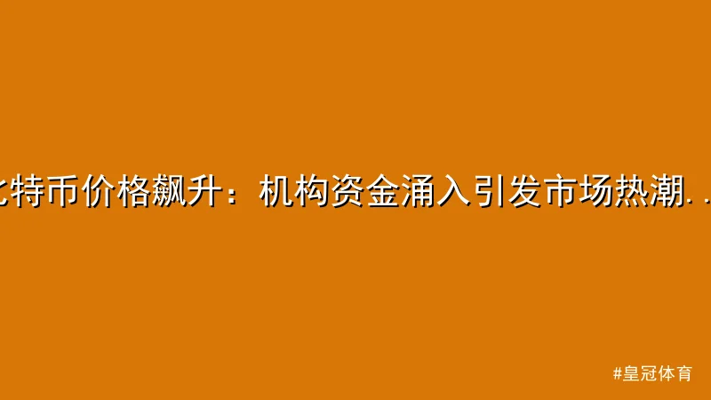 皇冠体育 - 比特币价格飙升：机构资金涌入引发市场热潮 - 皇冠体育 配图1